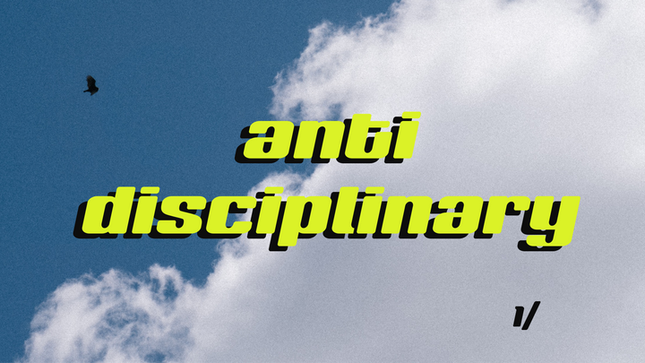 How to be anti-disciplinary [a series]